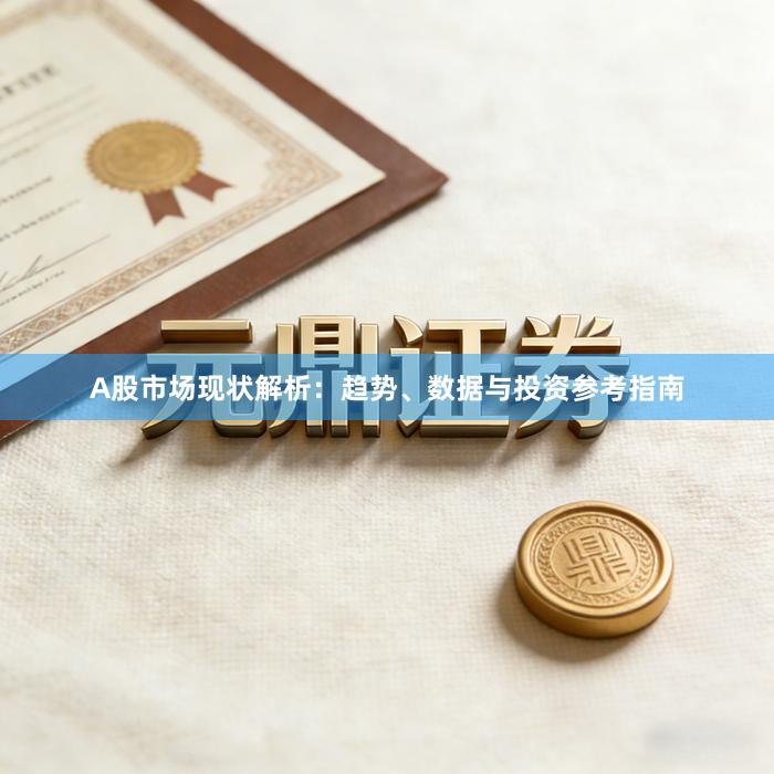 A股市场现状解析：趋势、数据与投资参考指南
