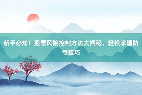 新手必知！股票风险控制方法大揭秘，轻松掌握防亏技巧
