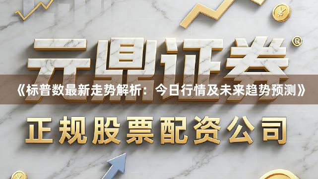 《标普数最新走势解析：今日行情及未来趋势预测》