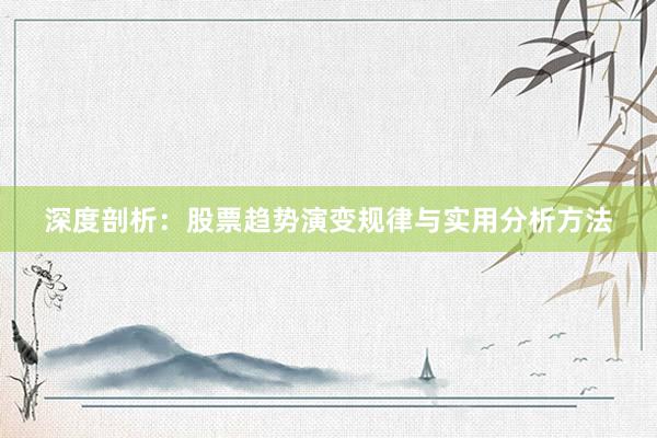 深度剖析：股票趋势演变规律与实用分析方法