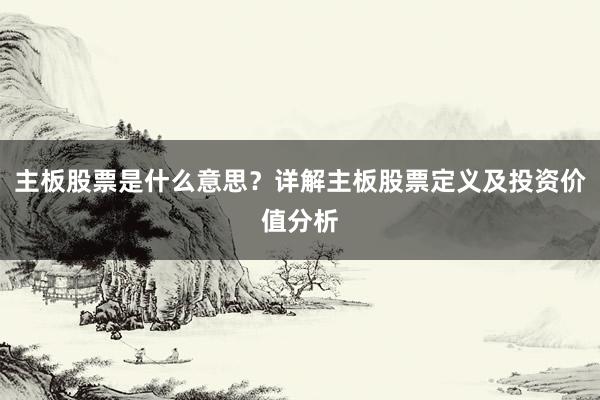 主板股票是什么意思？详解主板股票定义及投资价值分析