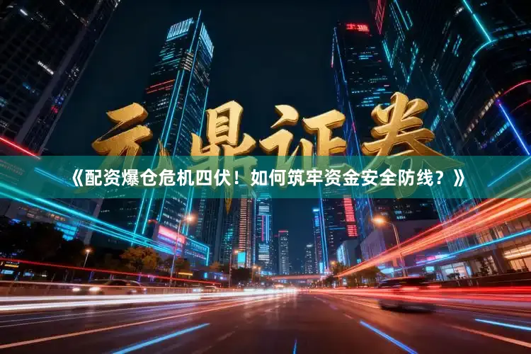 《配资爆仓危机四伏！如何筑牢资金安全防线？》