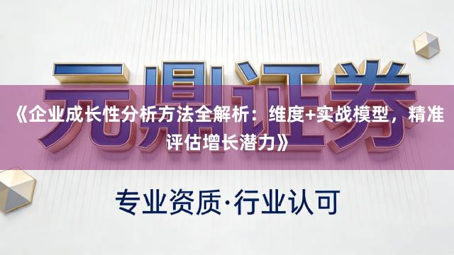 《企业成长性分析方法全解析：维度+实战模型，精准评估增长潜力》