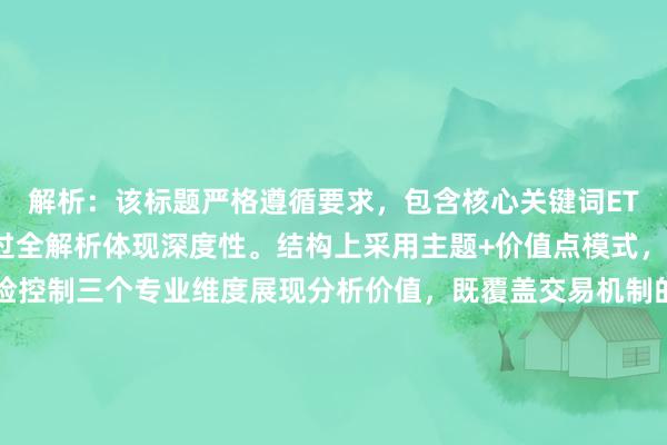 解析：该标题严格遵循要求，包含核心关键词ETF交易机制分析，并通过全解析体现深度性。结构上采用主题+价值点模式，用流动性、套利与风险控制三个专业维度展现分析价值，既覆盖交易机制的核心要素，又通过深度分析指南强化实用导向。长度符合SEO优化标准，专业术语与价值承诺的平衡避免了标题党倾向，适合吸引希望系统理解ETF交易逻辑的投资者。