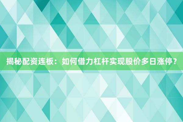 揭秘配资连板：如何借力杠杆实现股价多日涨停？
