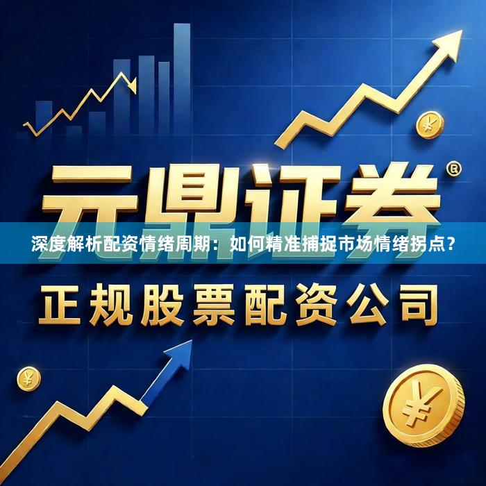 深度解析配资情绪周期：如何精准捕捉市场情绪拐点？