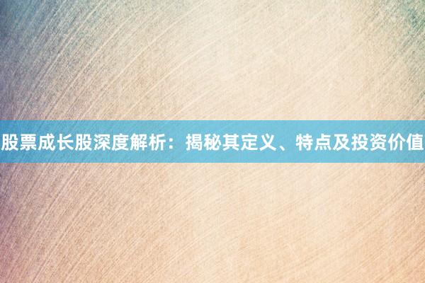 股票成长股深度解析：揭秘其定义、特点及投资价值