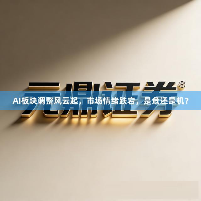 AI板块调整风云起，市场情绪跌宕，是危还是机？