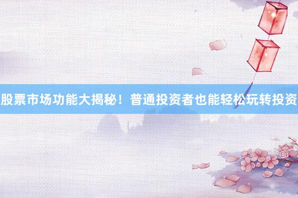 股票市场功能大揭秘！普通投资者也能轻松玩转投资