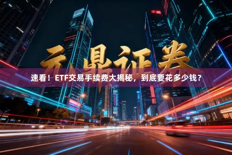 速看！ETF交易手续费大揭秘，到底要花多少钱？