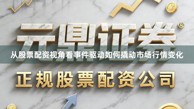 从股票配资视角看事件驱动如何撬动市场行情变化