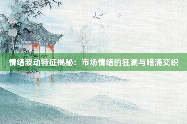情绪波动特征揭秘：市场情绪的狂澜与暗涌交织