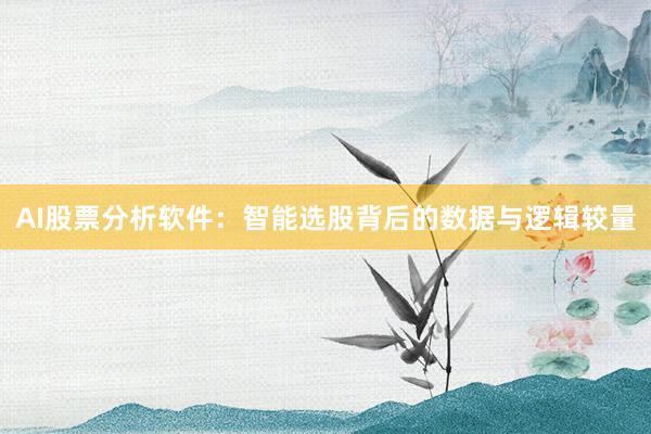 AI股票分析软件：智能选股背后的数据与逻辑较量