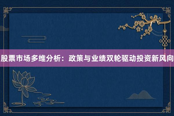 股票市场多维分析：政策与业绩双轮驱动投资新风向