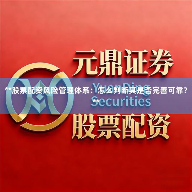 **股票配资风险管理体系：怎么判断其是否完善可靠？**