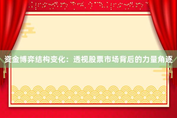 资金博弈结构变化：透视股票市场背后的力量角逐