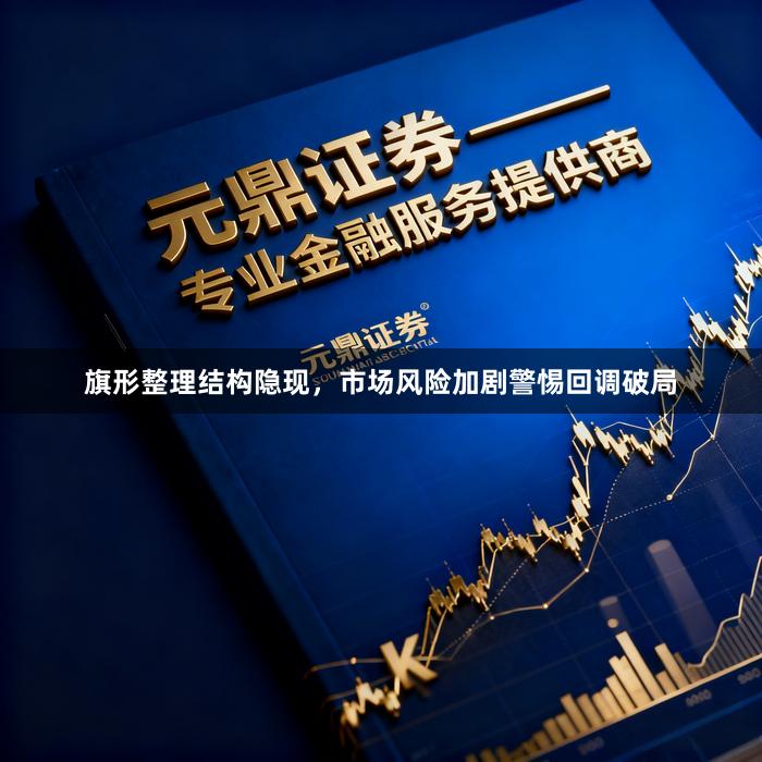 旗形整理结构隐现，市场风险加剧警惕回调破局