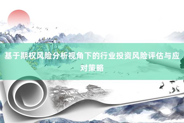 基于期权风险分析视角下的行业投资风险评估与应对策略