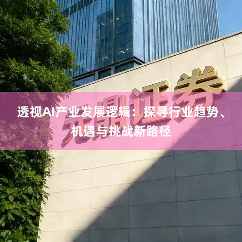 透视AI产业发展逻辑：探寻行业趋势、机遇与挑战新路径