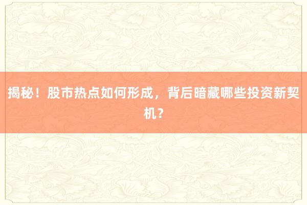 揭秘！股市热点如何形成，背后暗藏哪些投资新契机？