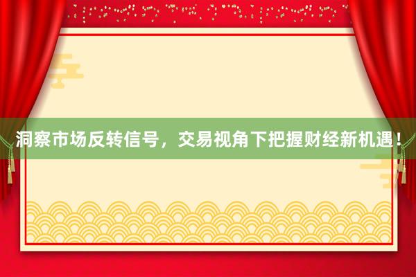 洞察市场反转信号，交易视角下把握财经新机遇！