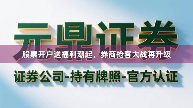 股票开户送福利潮起，券商抢客大战再升级