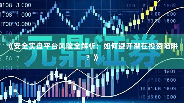 《安全实盘平台风险全解析：如何避开潜在投资陷阱？》
