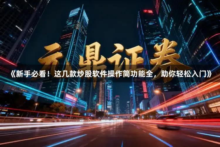 《新手必看！这几款炒股软件操作简功能全，助你轻松入门》