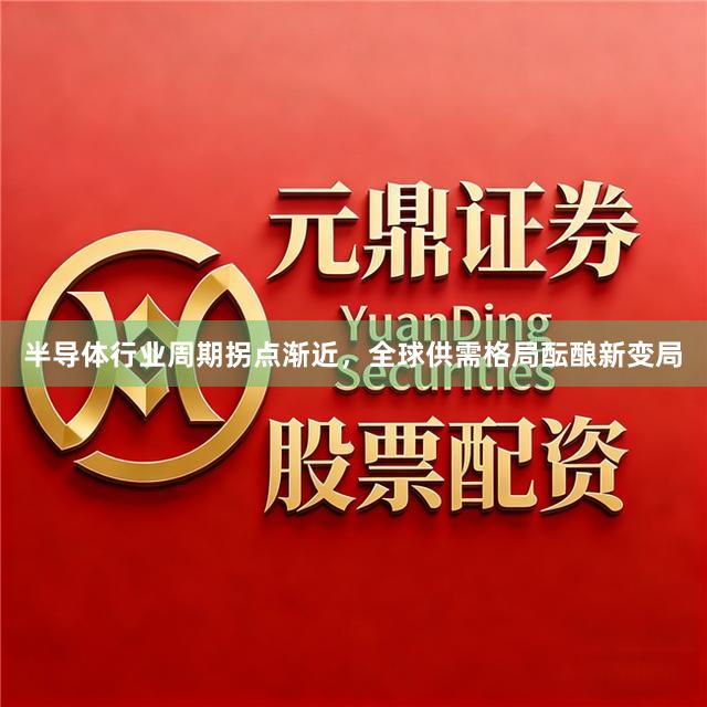 半导体行业周期拐点渐近，全球供需格局酝酿新变局