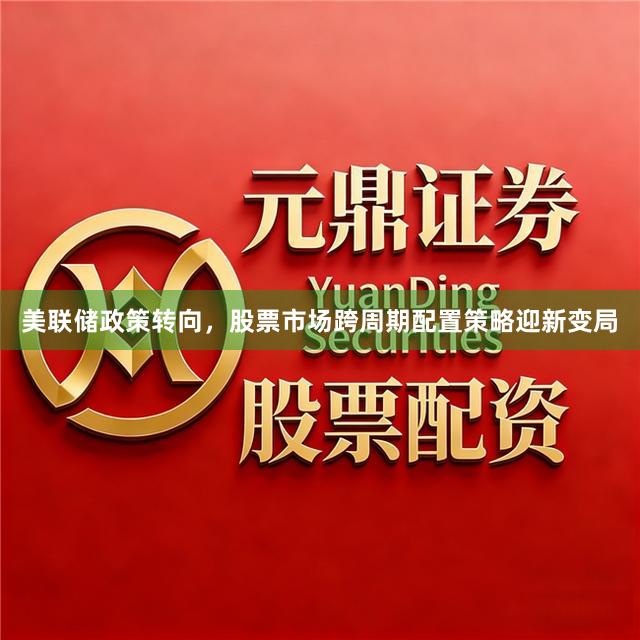 美联储政策转向，股票市场跨周期配置策略迎新变局