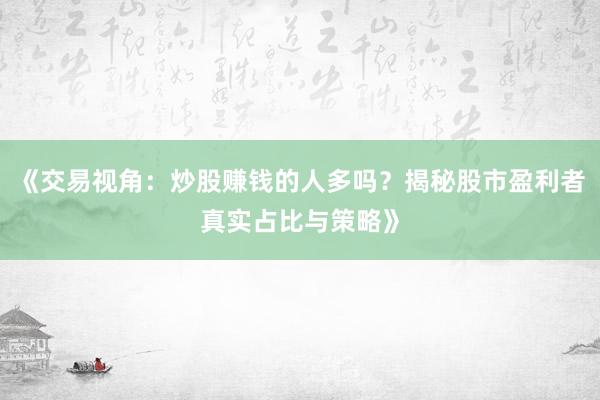 《交易视角：炒股赚钱的人多吗？揭秘股市盈利者真实占比与策略》