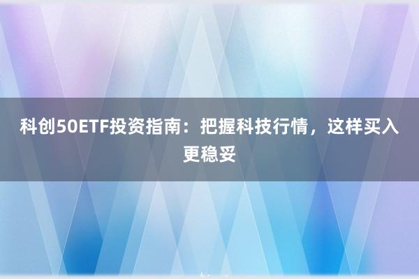 科创50ETF投资指南：把握科技行情，这样买入更稳妥