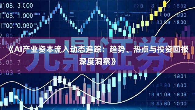 《AI产业资本流入动态追踪：趋势、热点与投资回报深度洞察》