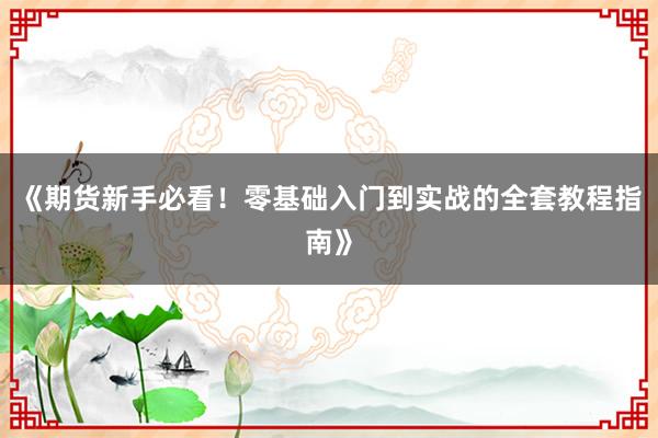 《期货新手必看！零基础入门到实战的全套教程指南》