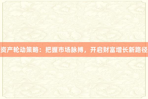 资产轮动策略：把握市场脉搏，开启财富增长新路径