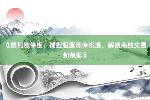 《透视涨停板：捕捉股票涨停机遇，解锁高效交易新策略》