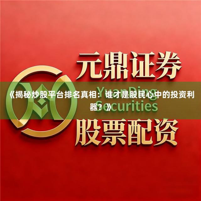《揭秘炒股平台排名真相：谁才是股民心中的投资利器？》