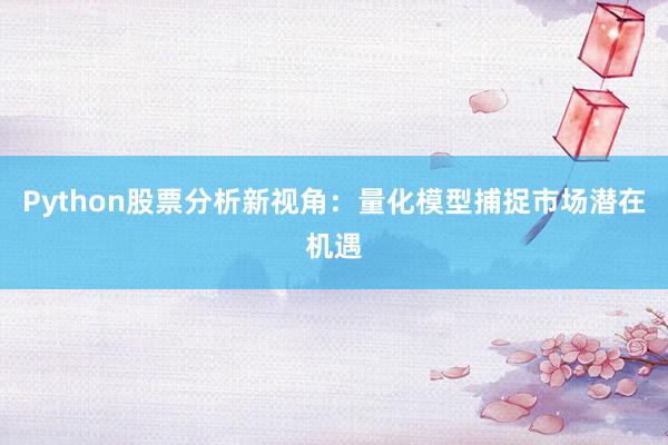 Python股票分析新视角：量化模型捕捉市场潜在机遇