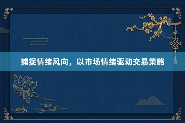捕捉情绪风向，以市场情绪驱动交易策略