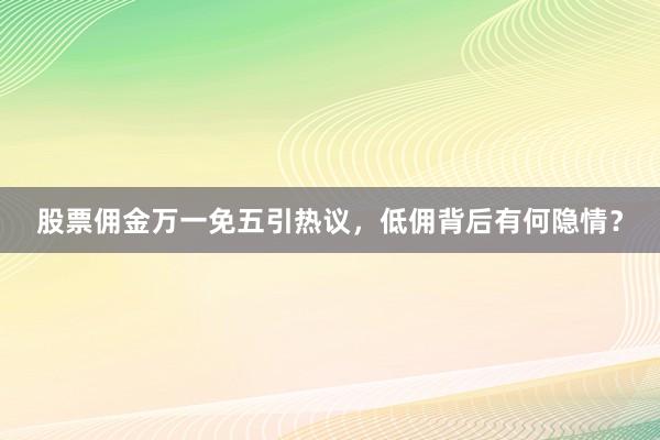 股票佣金万一免五引热议，低佣背后有何隐情？