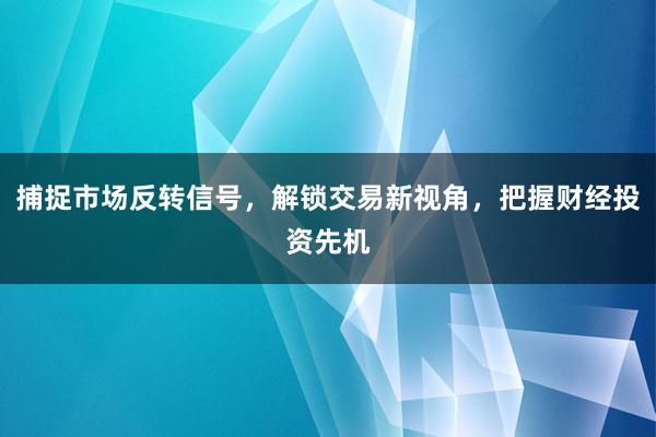 捕捉市场反转信号，解锁交易新视角，把握财经投资先机