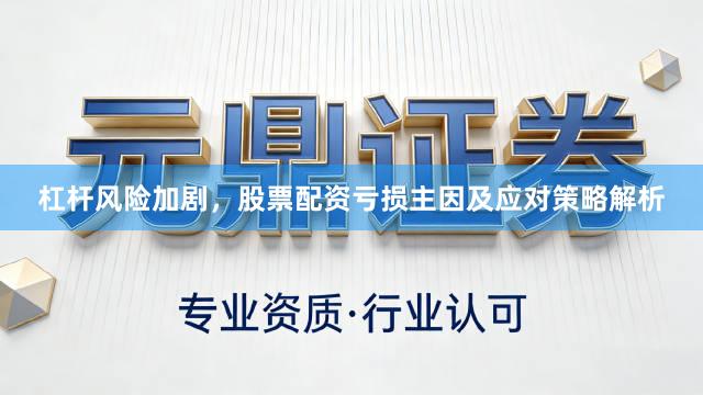杠杆风险加剧，股票配资亏损主因及应对策略解析