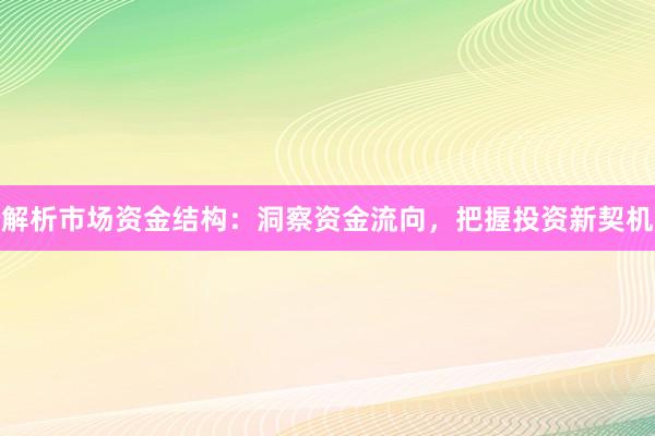解析市场资金结构：洞察资金流向，把握投资新契机