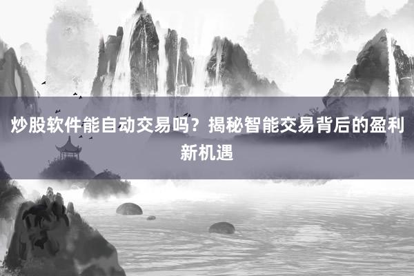 炒股软件能自动交易吗？揭秘智能交易背后的盈利新机遇