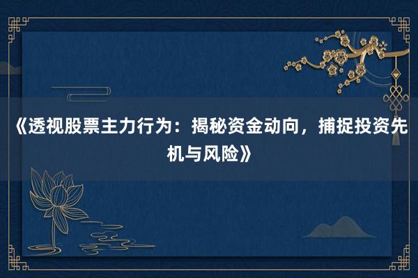 《透视股票主力行为：揭秘资金动向，捕捉投资先机与风险》