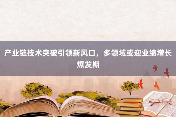 产业链技术突破引领新风口，多领域或迎业绩增长爆发期