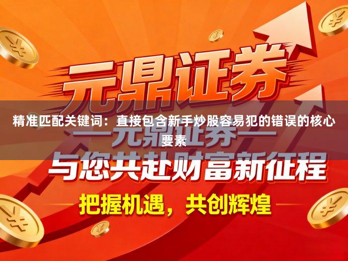 精准匹配关键词:直接包含新手炒股容易犯的错误的核心要素