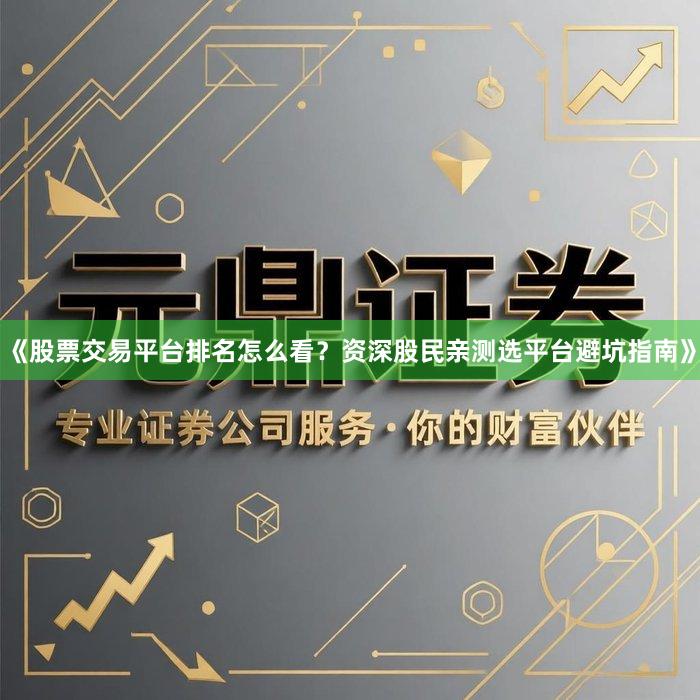 《股票交易平台排名怎么看?资深股民亲测选平台避坑指南》